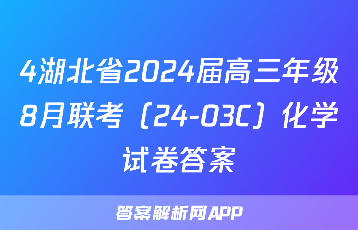 4湖北省2024届高三年级8月联考（24-03C）化学试卷答案