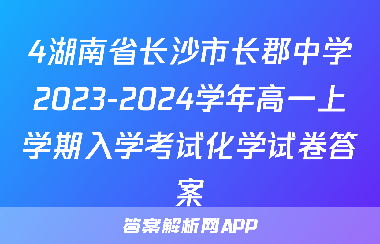 4湖南省长沙市长郡中学2023-2024学年高一上学期入学考试化学试卷答案