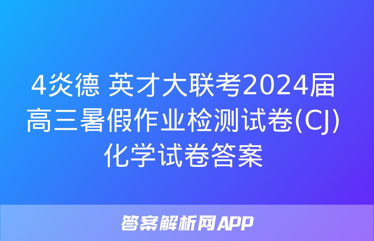 4炎德 英才大联考2024届高三暑假作业检测试卷(CJ)化学试卷答案