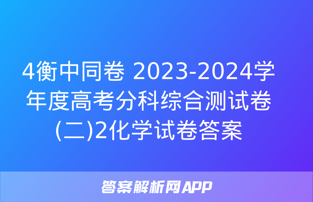 4衡中同卷 2023-2024学年度高考分科综合测试卷(二)2化学试卷答案