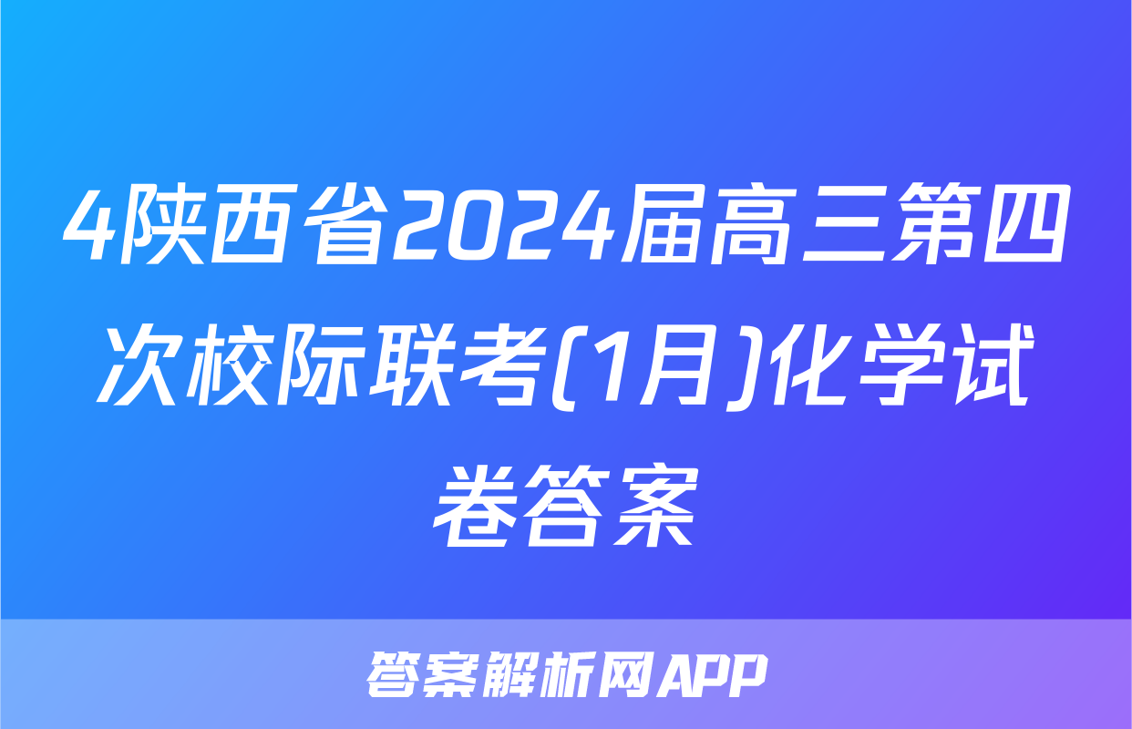 4陕西省2024届高三第四次校际联考(1月)化学试卷答案