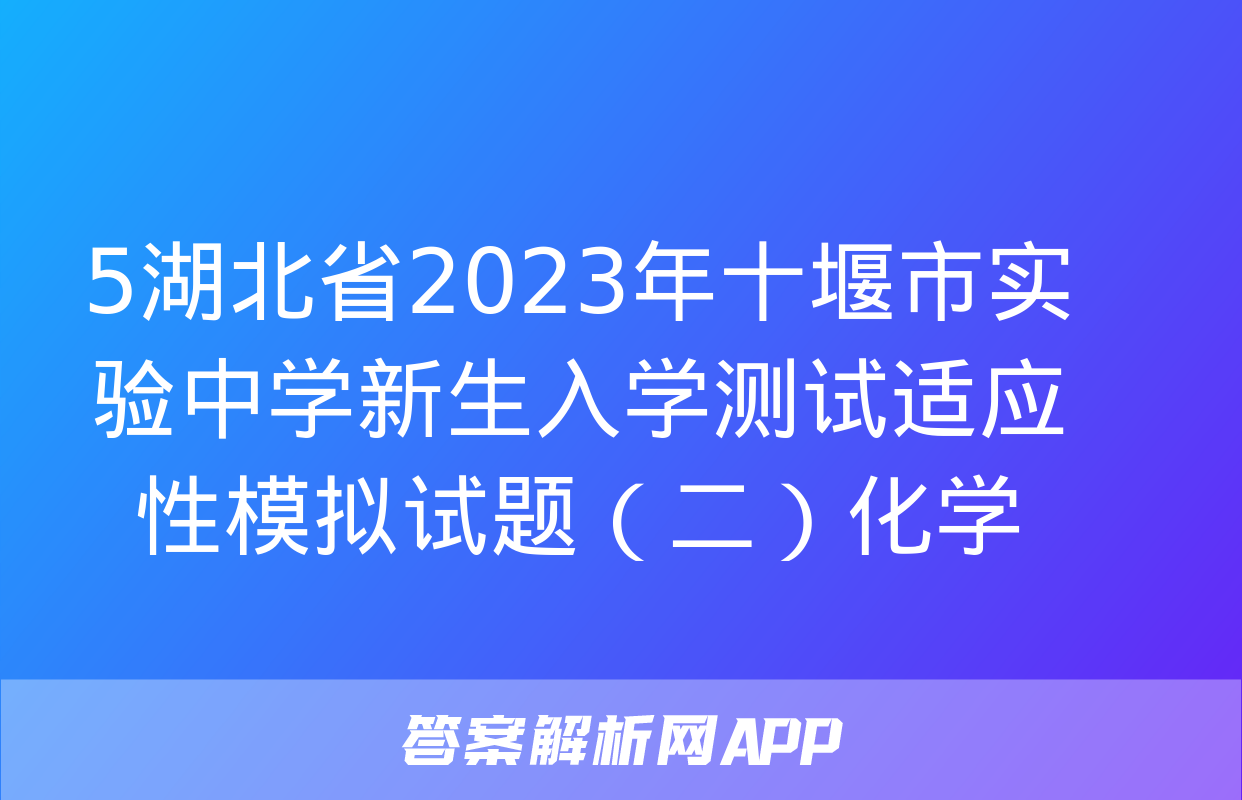 5湖北省2023年十堰市实验中学新生入学测试适应性模拟试题（二）化学