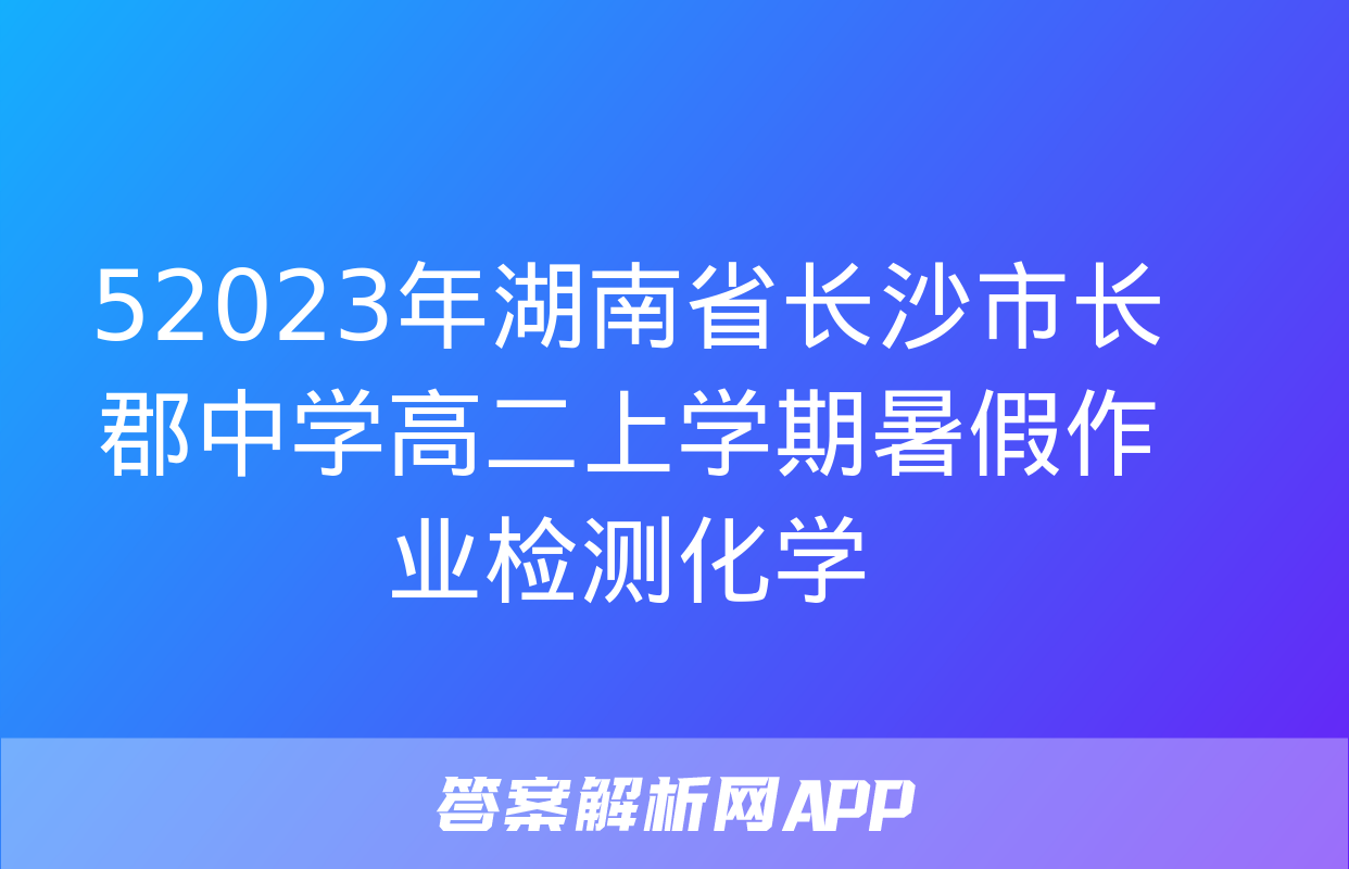 52023年湖南省长沙市长郡中学高二上学期暑假作业检测化学