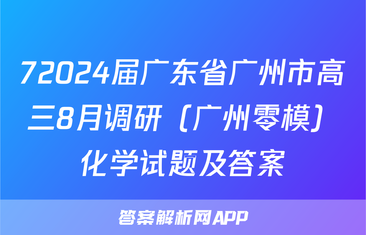 72024届广东省广州市高三8月调研（广州零模）化学试题及答案