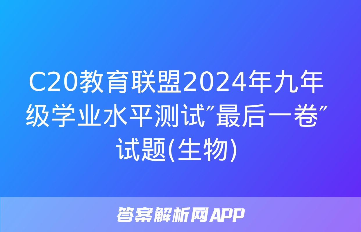 C20教育联盟2024年九年级学业水平测试″最后一卷″试题(生物)