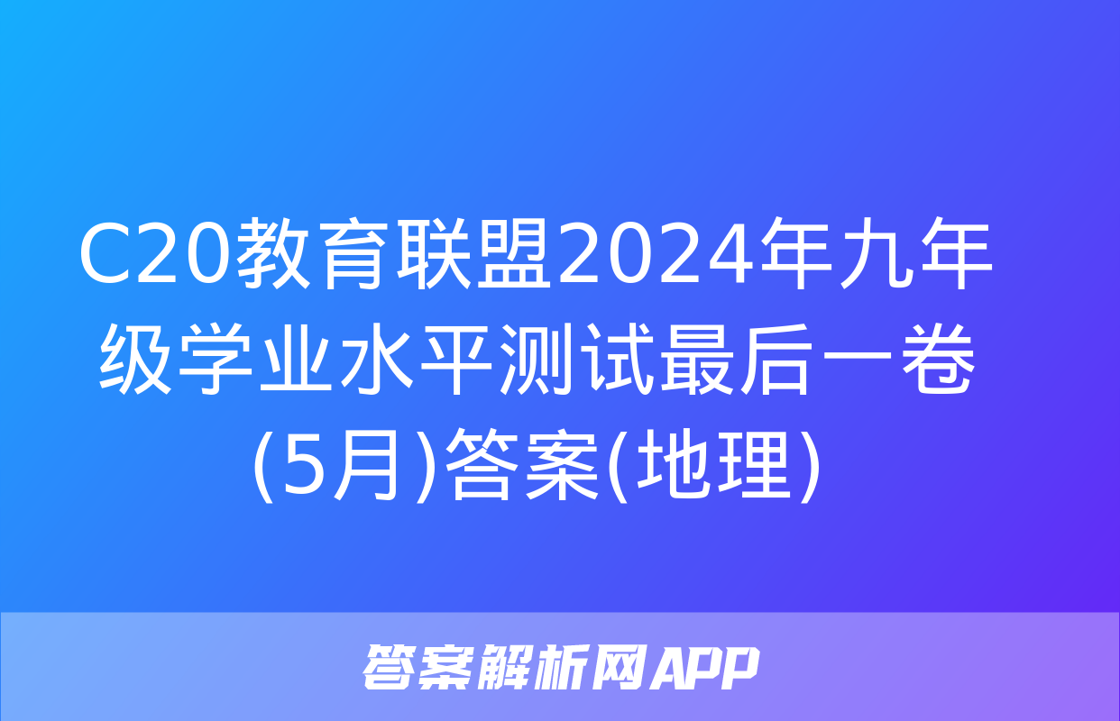 C20教育联盟2024年九年级学业水平测试最后一卷(5月)答案(地理)