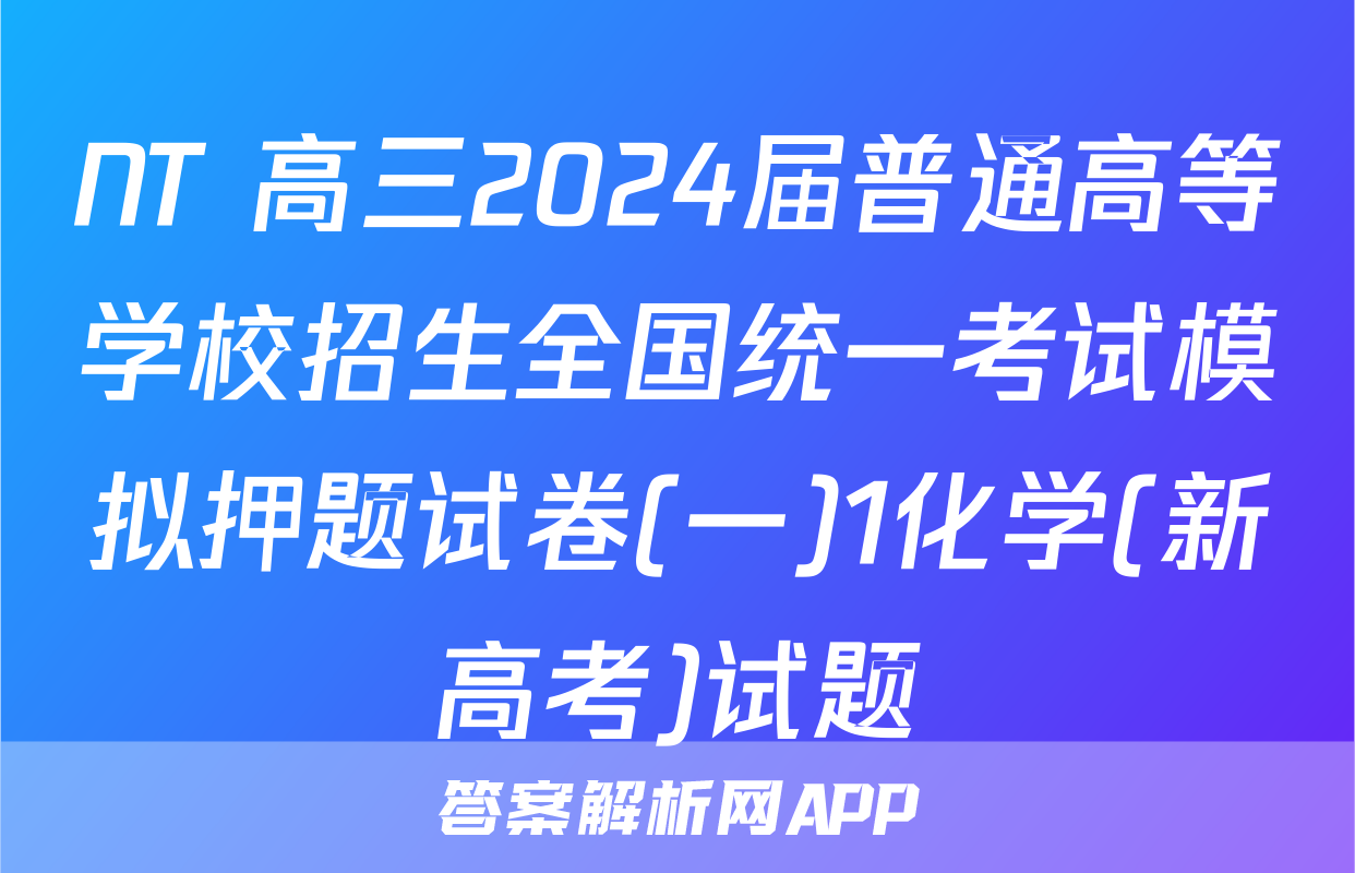 NT 高三2024届普通高等学校招生全国统一考试模拟押题试卷(一)1化学(新高考)试题