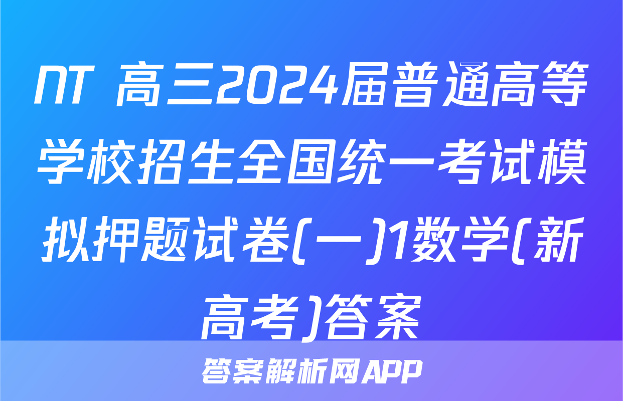 NT 高三2024届普通高等学校招生全国统一考试模拟押题试卷(一)1数学(新高考)答案