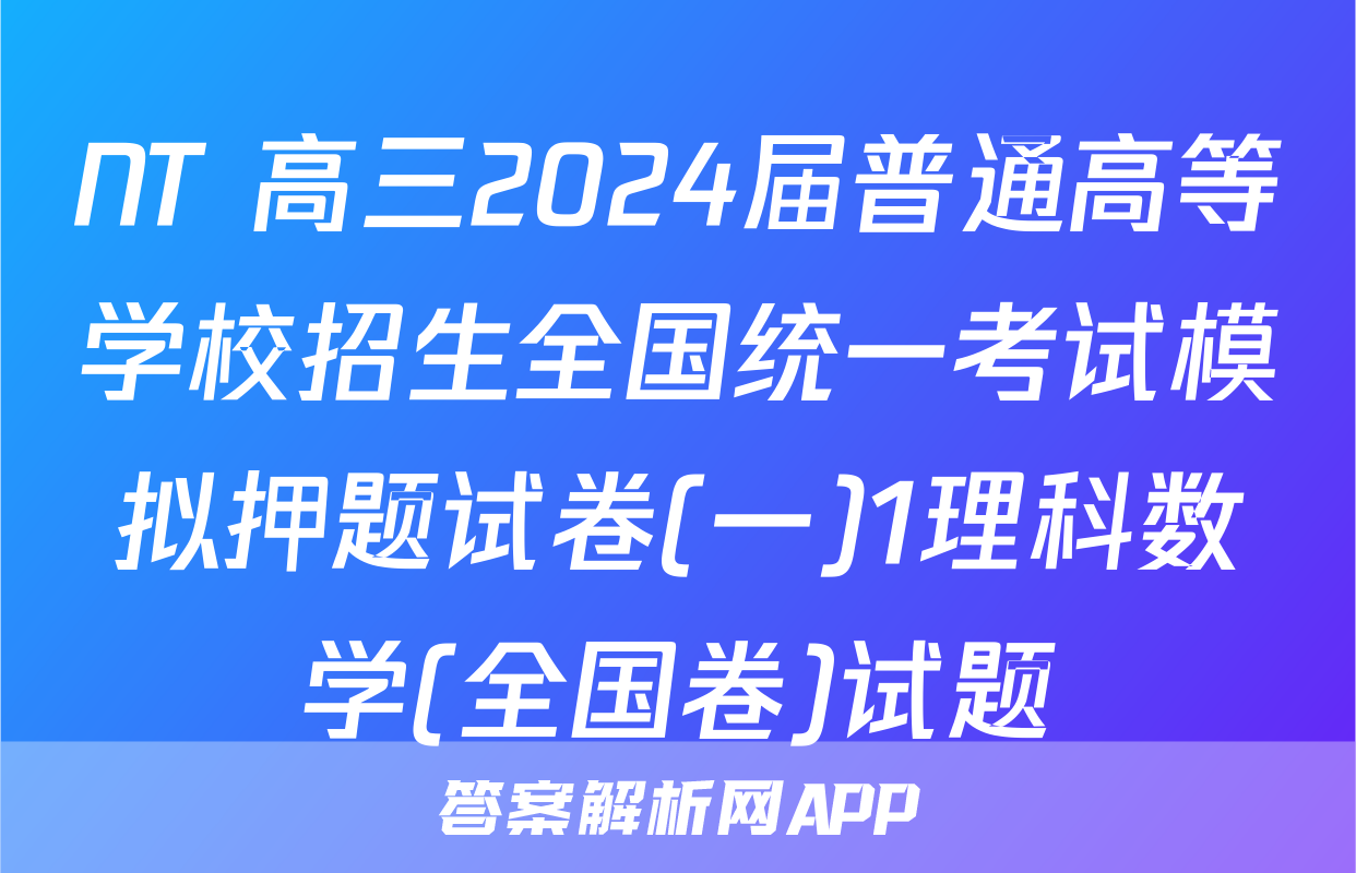 NT 高三2024届普通高等学校招生全国统一考试模拟押题试卷(一)1理科数学(全国卷)试题