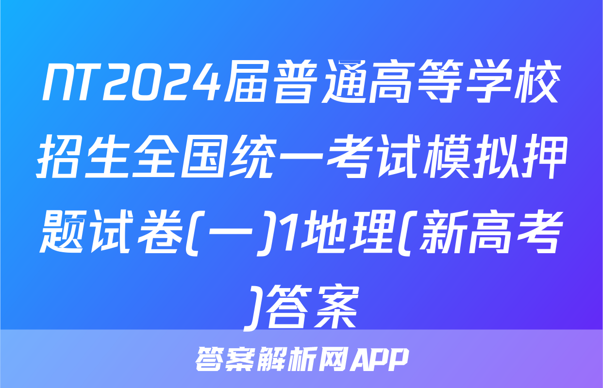 NT2024届普通高等学校招生全国统一考试模拟押题试卷(一)1地理(新高考)答案