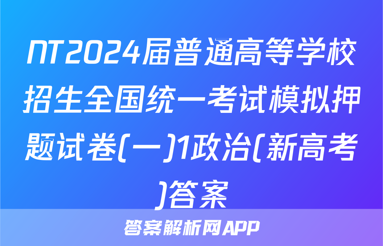NT2024届普通高等学校招生全国统一考试模拟押题试卷(一)1政治(新高考)答案