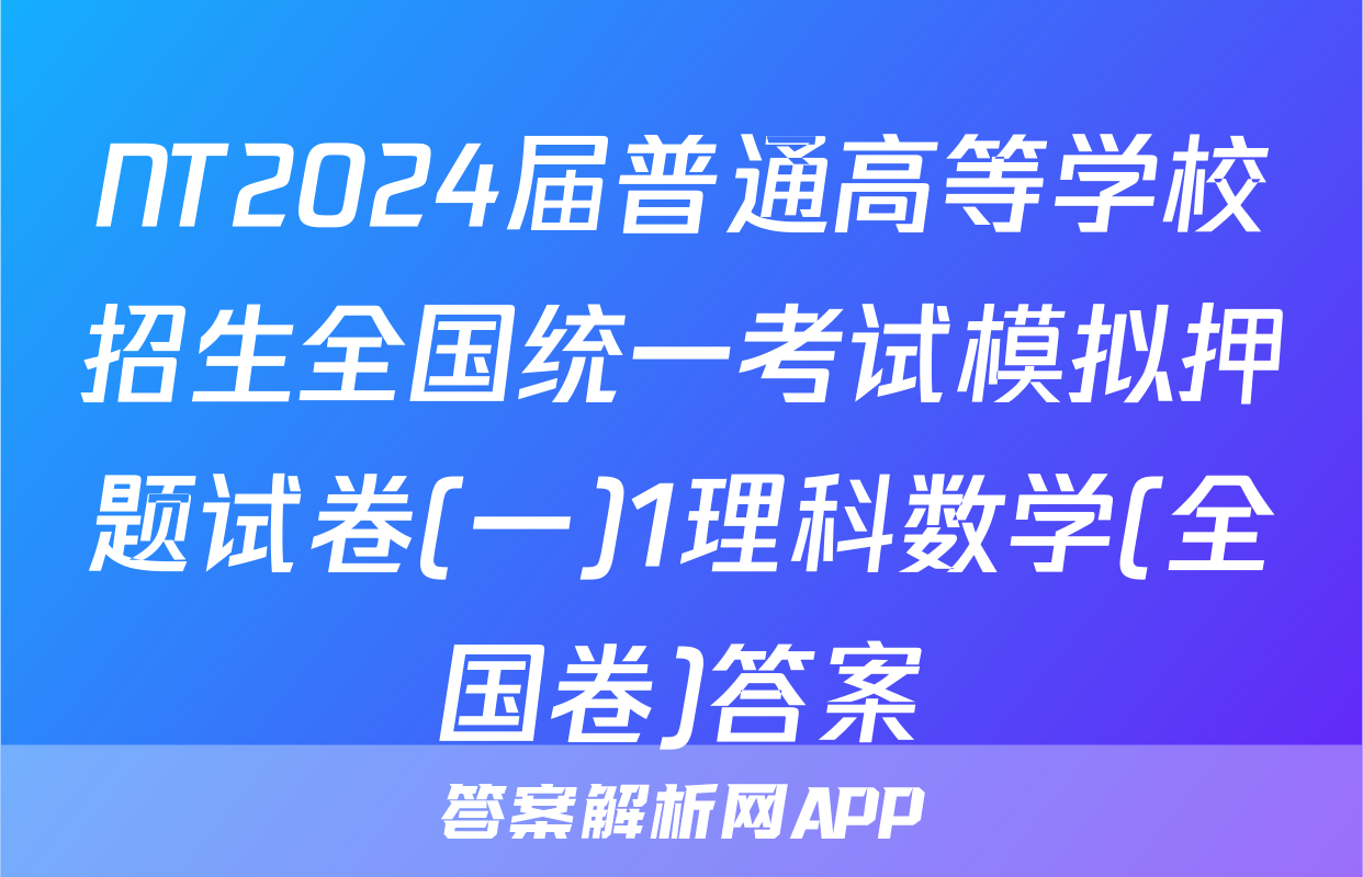 NT2024届普通高等学校招生全国统一考试模拟押题试卷(一)1理科数学(全国卷)答案