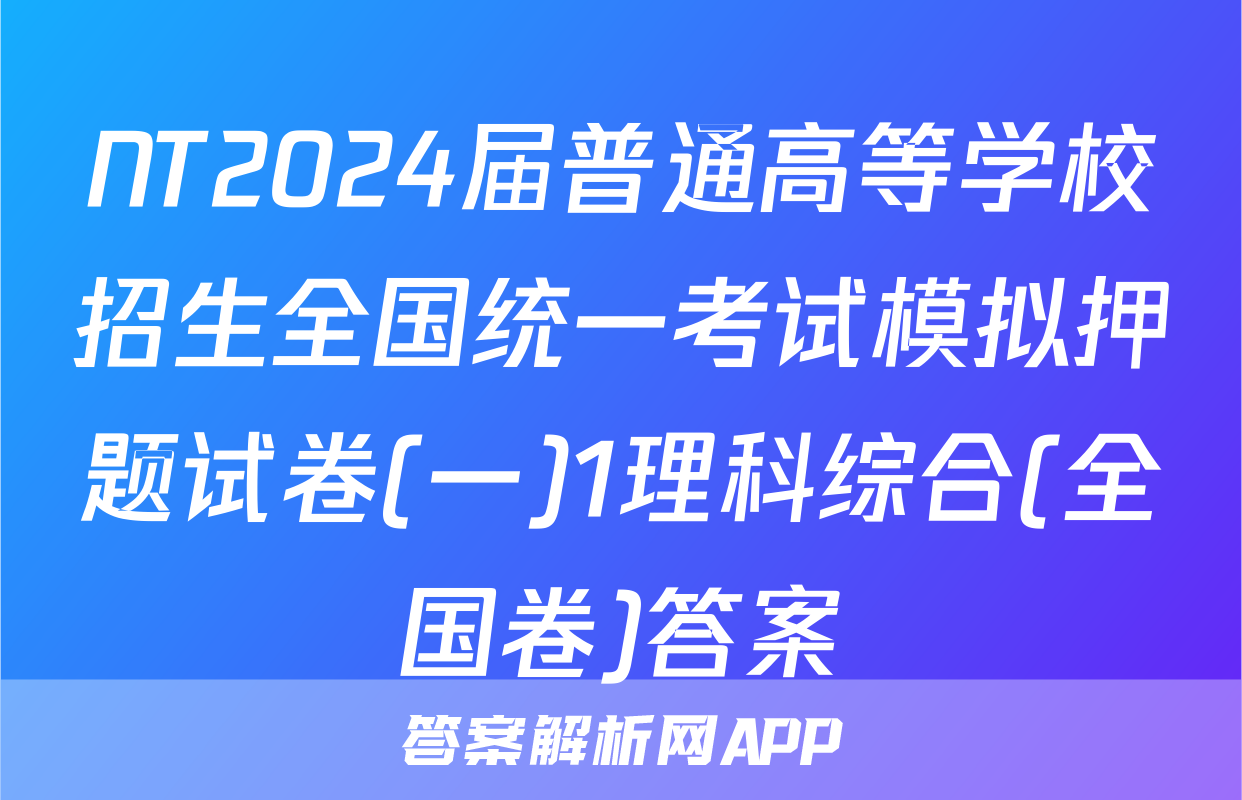 NT2024届普通高等学校招生全国统一考试模拟押题试卷(一)1理科综合(全国卷)答案