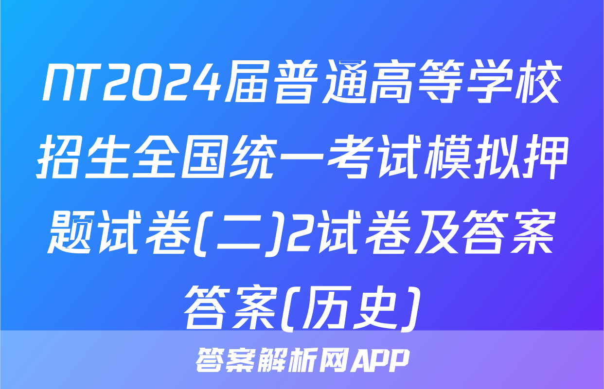 NT2024届普通高等学校招生全国统一考试模拟押题试卷(二)2试卷及答案答案(历史)