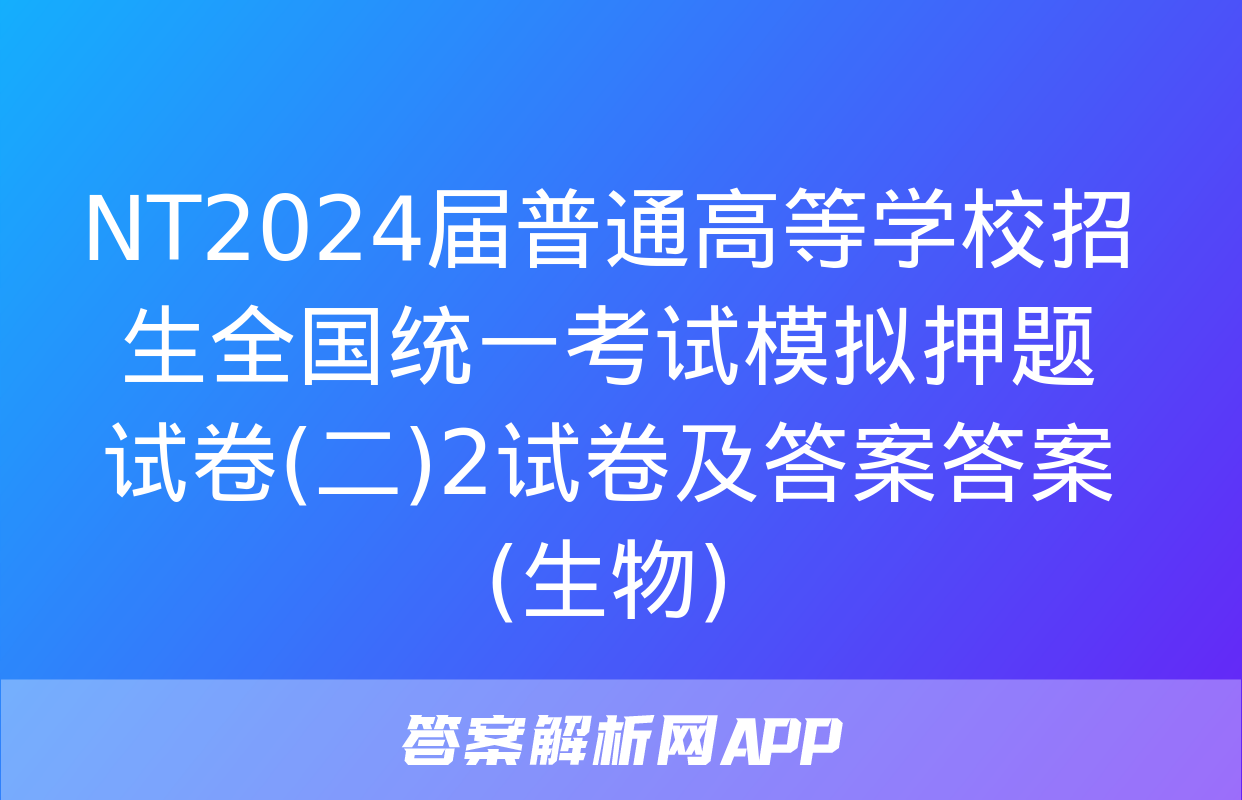 NT2024届普通高等学校招生全国统一考试模拟押题试卷(二)2试卷及答案答案(生物)