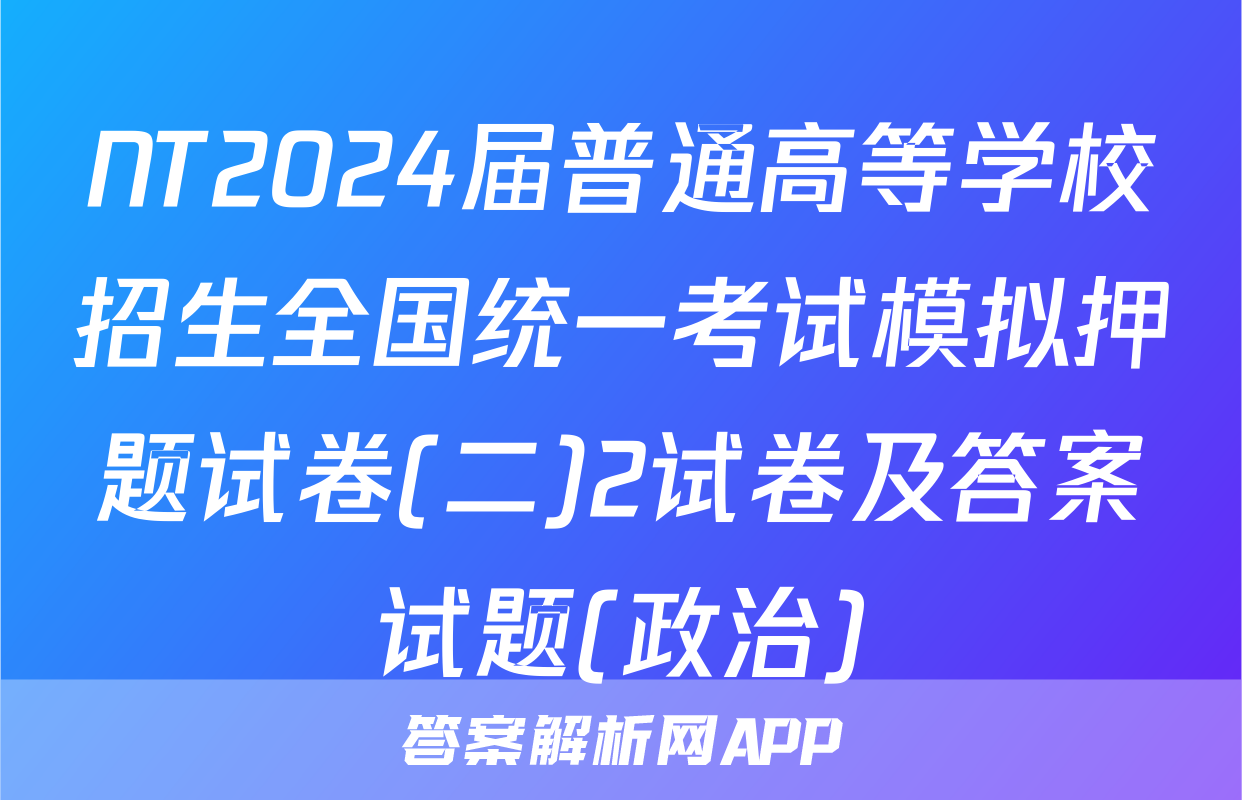 NT2024届普通高等学校招生全国统一考试模拟押题试卷(二)2试卷及答案试题(政治)