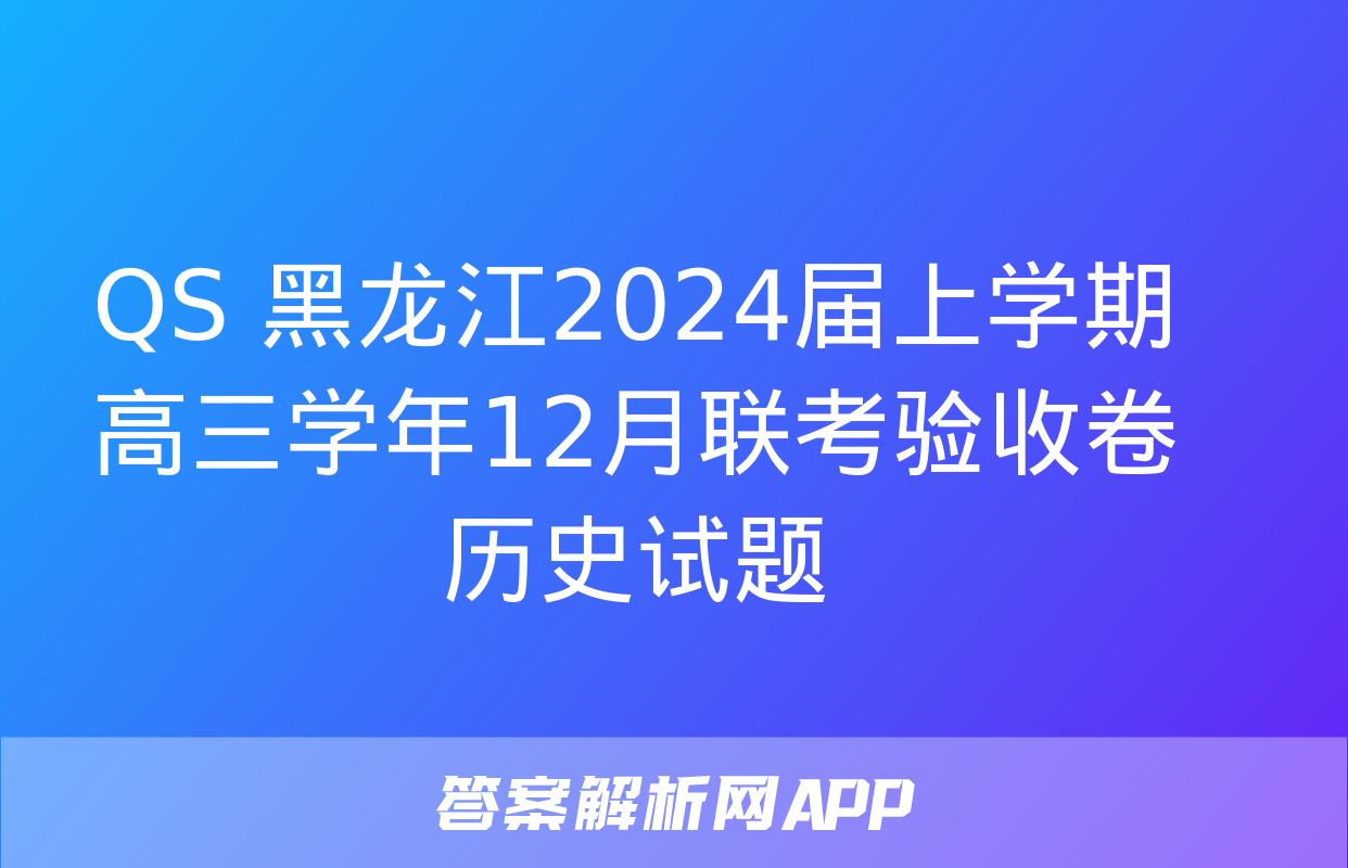 QS 黑龙江2024届上学期高三学年12月联考验收卷历史试题