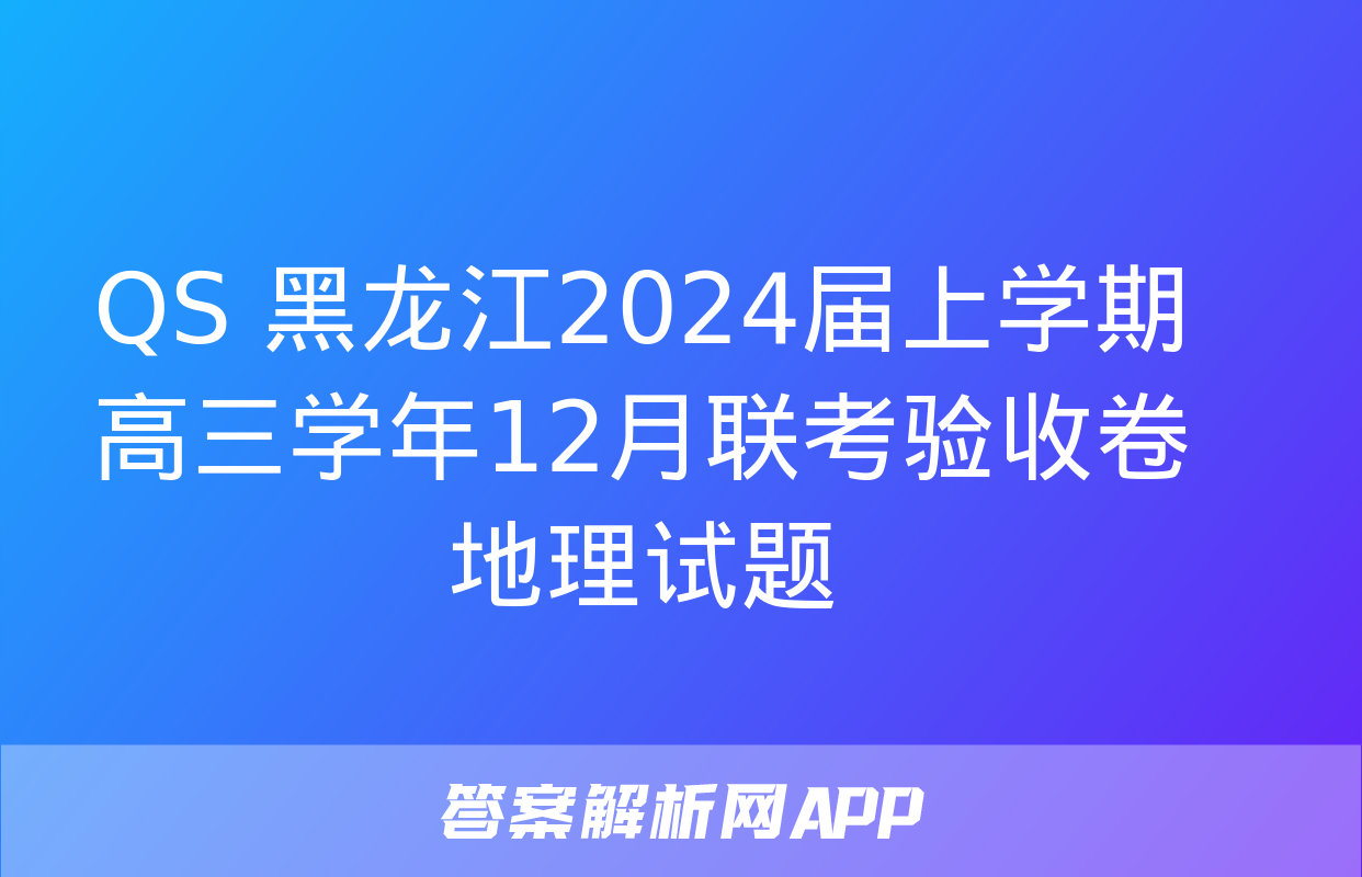 QS 黑龙江2024届上学期高三学年12月联考验收卷地理试题