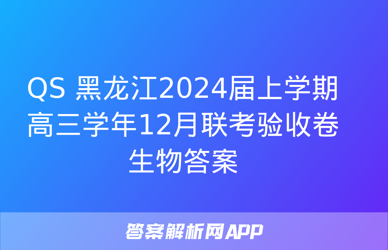 QS 黑龙江2024届上学期高三学年12月联考验收卷生物答案