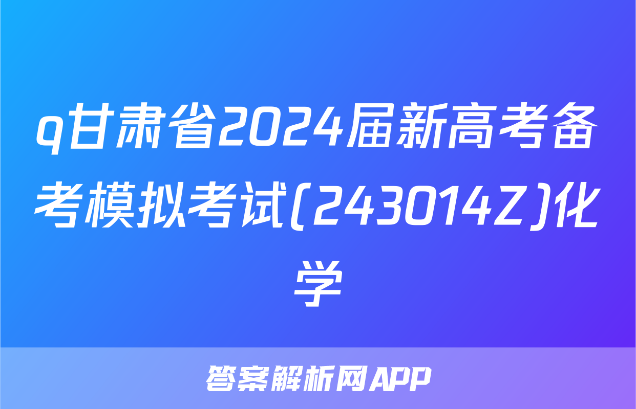 q甘肃省2024届新高考备考模拟考试(243014Z)化学