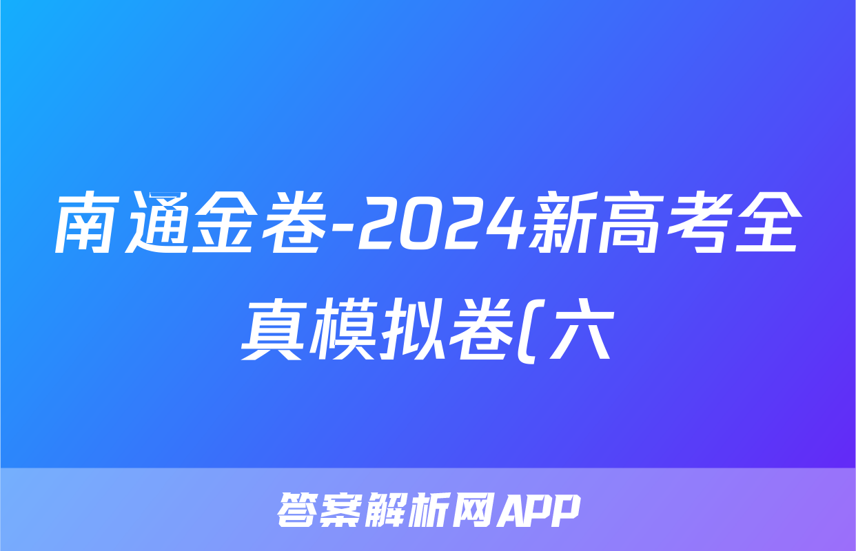南通金卷-2024新高考全真模拟卷(六)6地理答案
