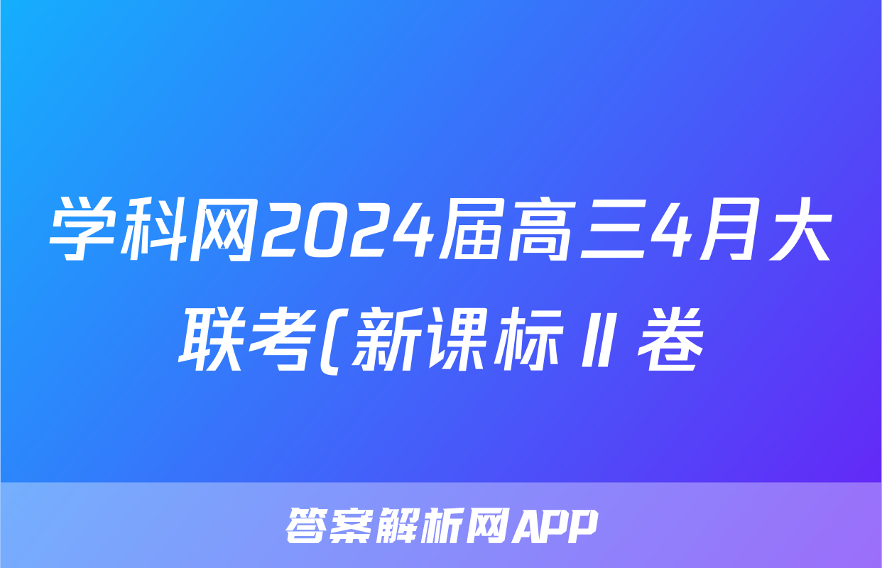 学科网2024届高三4月大联考(新课标Ⅱ卷)英语试题