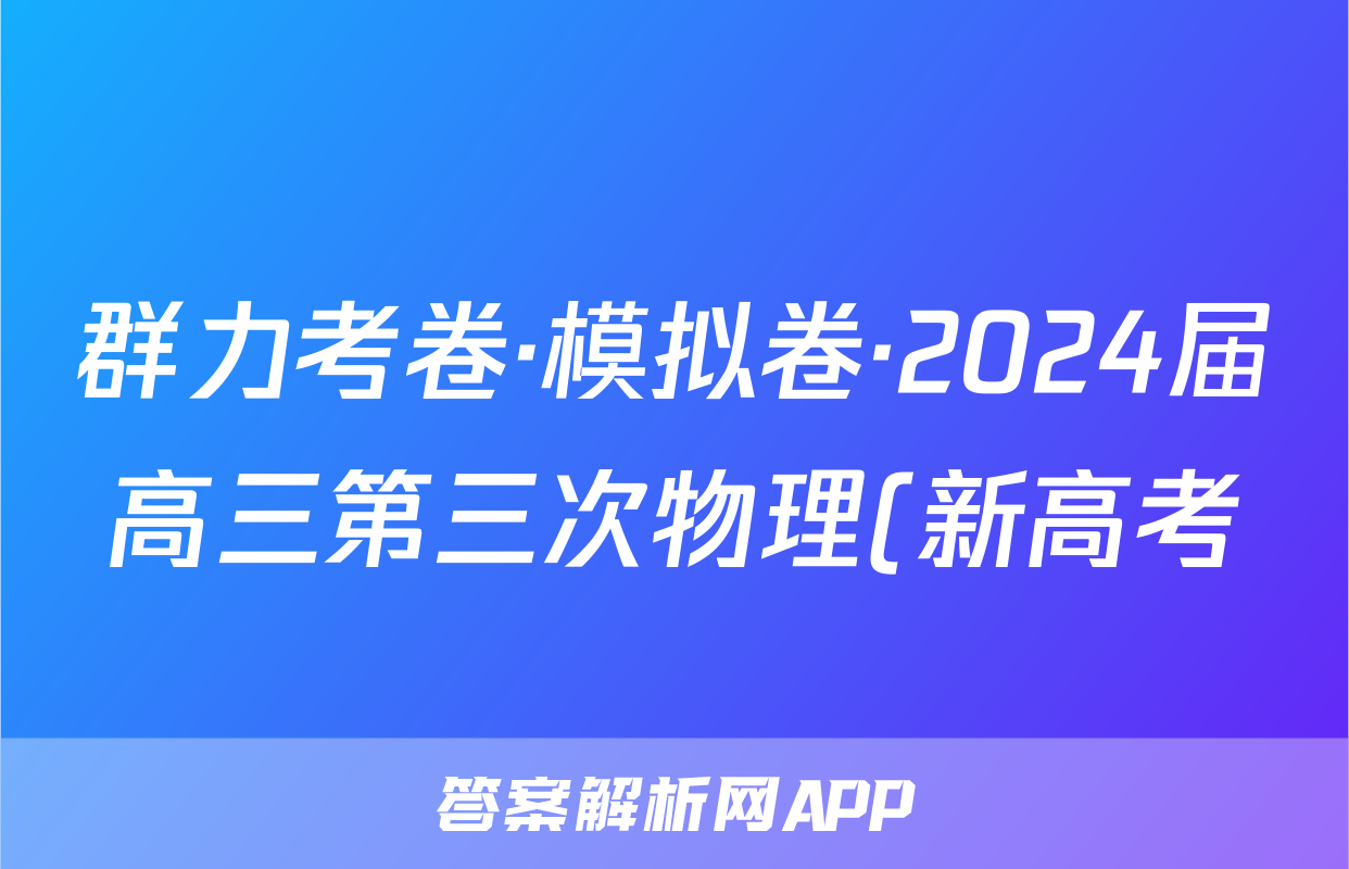 群力考卷·模拟卷·2024届高三第三次物理(新高考)3试题