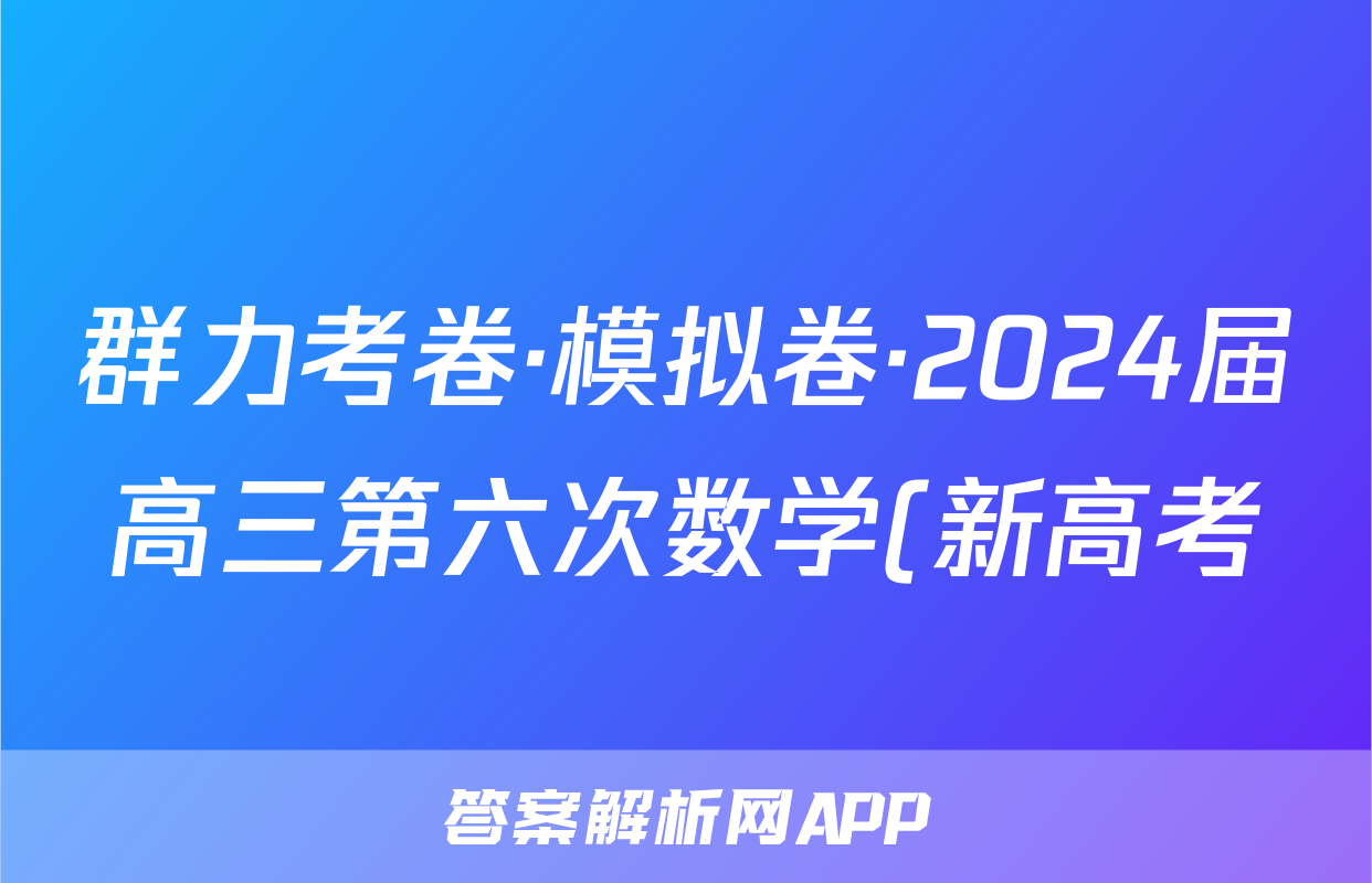 群力考卷·模拟卷·2024届高三第六次数学(新高考)试题
